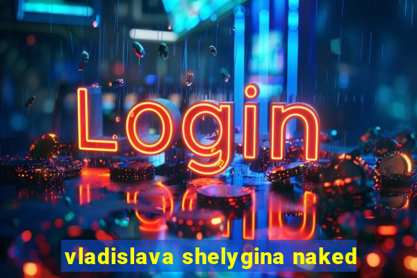 vladislava shelygina naked